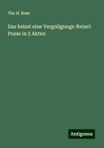 Das heisst eine Vergnügungs-Reise!: Posse in 5 Akten von Antigonos Verlag