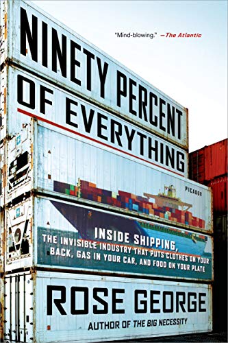 Ninety Percent of Everything: Inside Shipping, the Invisible Industry That Puts Clothes on Your Back, Gas in Your Car, and Food on Your Plate Ninety Percent of Everything: Inside Shipping, the Invisible Industry That Puts Clothes on Your Back, Gas in Your Car, and Food on Your Plate