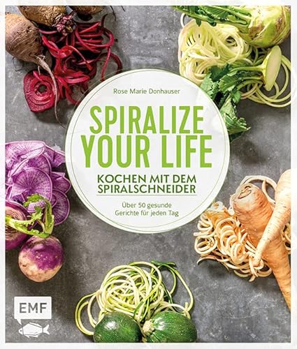 Spiralize your life – Kochen mit dem Spiralschneider: Über 50 gesunde Gerichte für jeden Tag