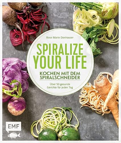 Spiralize your life – Kochen mit dem Spiralschneider: Über 50 gesunde Gerichte für jeden Tag