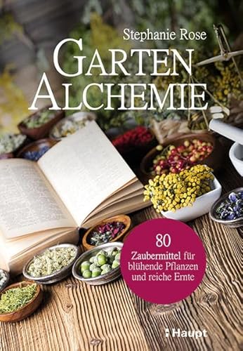 Garten-Alchemie: 80 Zaubermittel für blühende Pflanzen und reiche Ernte