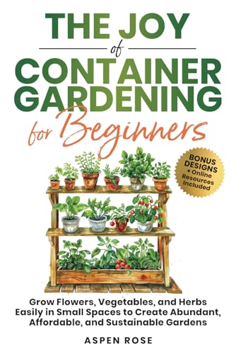 The Joy of Container Gardening for Beginners: Grow flowers, vegetables, and herbs easily in small spaces to create abundant, affordable, and sustainable gardens. von Independently published