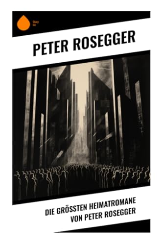 Die größten Heimatromane von Peter Rosegger von Sharp Ink