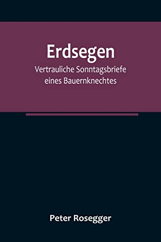 Erdsegen: Vertrauliche Sonntagsbriefe eines Bauernknechtes