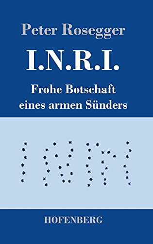 I.N.R.I.: Frohe Botschaft eines armen Sünders