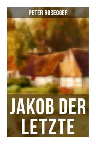 Jakob der Letzte: Das Schicksal der steirischen Bergbauern zur Zeit der Industrialisierung - Eine Waldbauerngeschichte aus unseren Tagen von Musaicum Books