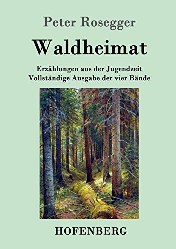 Waldheimat: Erzählungen aus der Jugendzeit Vollständige Ausgabe der vier Bände von Hofenberg