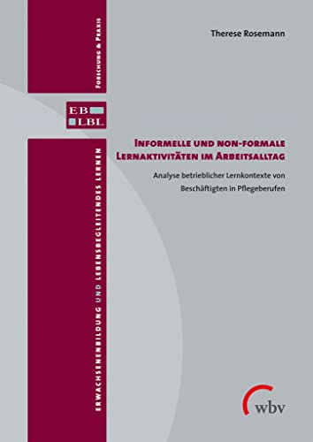 Informelle und non-formale Lernaktivitäten im Arbeitsalltag: Analyse betrieblicher Lernkontexte von Beschäftigten in Pflegeberufen (Erwachsenenbildung und lebensbegleitendes Lernen)