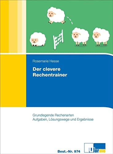 Der clevere Rechentrainer: Grundlegende Rechenarten Aufgaben, Lösungswege und Ergebnisse