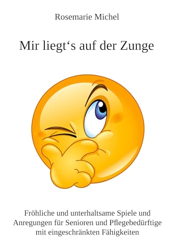Mir liegt‘s auf der Zunge: Fröhliche und unterhaltsame Spiele und Anregungen für Senioren und Pflegebedürftige mit eingeschränkten Fähigkeiten