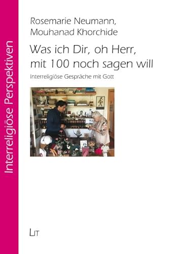 Was ich Dir, oh Herr, mit 100 noch sagen will: Interreligiöse Gespräche mit Gott Was ich Dir, oh Herr, mit 100 noch sagen will: Interreligiöse Gespräche mit Gott von LIT Verlag