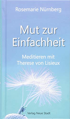 Mut zur Einfachheit: Meditieren mit Therese von Lisieux (Spiritualität)