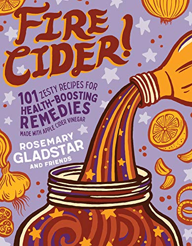 Fire Cider!: 101 Zesty Recipes for Health-Boosting Remedies Made with Apple Cider Vinegar Fire Cider!: 101 Zesty Recipes for Health-Boosting Remedies Made with Apple Cider Vinegar