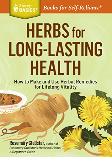Herbs for Long-Lasting Health: How to Make and Use Herbal Remedies for Lifelong Vitality: How to Make and Use Herbal Remedies for Lifelong Vitality. A Storey BASICS® Title