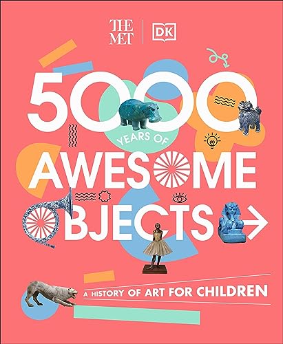 The Met 5000 Years of Awesome Objects: A History of Art for Children (DK The Met)