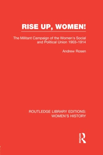 Rise Up, Women!: The Militant Campaign of the Women's Social and Political Union, 1903-1914 (Routledge Library Editions: Women's History, 32, Band 32)