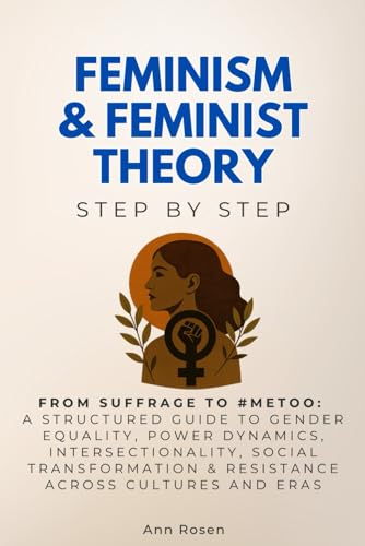 Feminism & Feminist Theory Step by Step: From Suffrage to #MeToo: A Structured Guide to Gender Equality, Power Dynamics, Intersectionality, Social ... and Eras (Social Science Step by Step) von Independently published