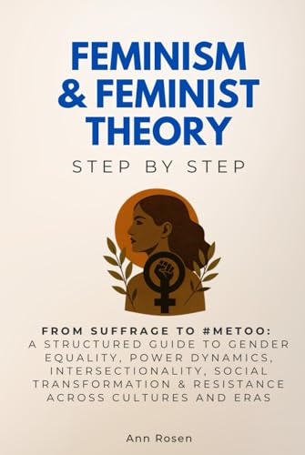 Feminism & Feminist Theory Step by Step: From Suffrage to #MeToo: A Structured Guide to Gender Equality, Power Dynamics, Intersectionality, Social ... and Eras (Social Science Step by Step) von Independently published