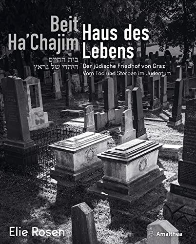 Beit Ha’Chajim – Haus des Lebens: Der jüdische Friedhof von Graz. Vom Tod und Sterben im Judentum Beit Ha’Chajim – Haus des Lebens: Der jüdische Friedhof von Graz. Vom Tod und Sterben im Judentum