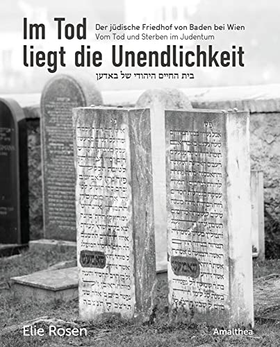 Im Tod liegt die Unendlichkeit: Der jüdische Friedhof von Baden bei Wien. Vom Tod und Sterben im Judentum: Der jüdische Friedhof von Baden bei Wien. Tod und Sterben im Judentum von Amalthea Signum