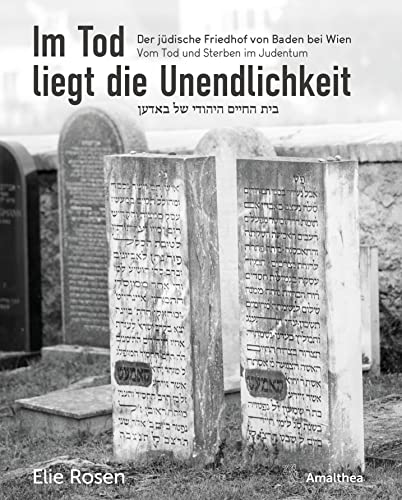 Im Tod liegt die Unendlichkeit: Der jüdische Friedhof von Baden bei Wien. Vom Tod und Sterben im Judentum: Der jüdische Friedhof von Baden bei Wien. Tod und Sterben im Judentum