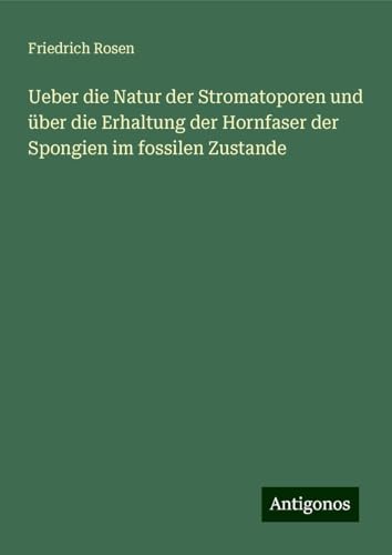 Ueber die Natur der Stromatoporen und über die Erhaltung der Hornfaser der Spongien im fossilen Zustande von Antigonos Verlag