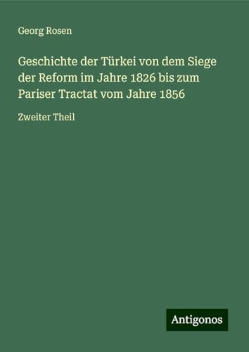 Geschichte der Türkei von dem Siege der Reform im Jahre 1826 bis zum Pariser Tractat vom Jahre 1856: Zweiter Theil von Antigonos Verlag