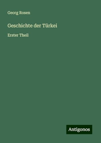 Geschichte der Türkei: Erster Theil von Antigonos Verlag