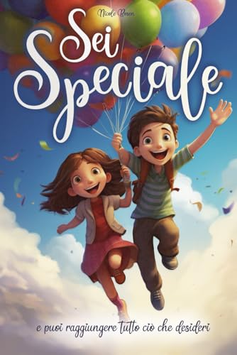 Sei speciale e puoi raggiungere tutto ciò che desideri: Un libro in grado di ispirare coraggio, accrescere la fiducia in sé stessi e far scoprire i talenti interiori Sei speciale e puoi raggiungere tutto ciò che desideri: Un libro in grado di ispirare coraggio, accrescere la fiducia in sé stessi e far scoprire i talenti interiori