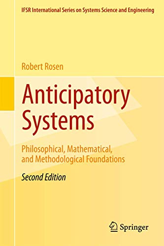 Anticipatory Systems: Philosophical, Mathematical, and Methodological Foundations (IFSR International Series in Systems Science and Systems Engineering, 1, Band 1)
