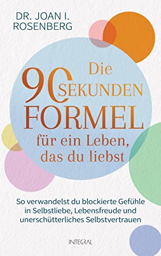 Die 90-Sekunden-Formel für ein Leben, das du liebst: So verwandelst du blockierte Gefühle in Selbstliebe, Lebensfreude und unerschütterliches Selbstvertrauen