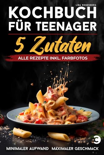 Kochbuch für Teenager – 5 Zutaten: alle Rezepte inkl. Farbfotos – Minimaler Aufwand, maximaler Geschmack von Carabeus Verlag