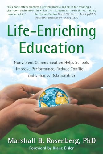 Life-Enriching Education: Nonviolent Communication Helps Schools Improve Performance, Reduce Conflict, and Enhance Relationships Life-Enriching Education: Nonviolent Communication Helps Schools Improve Performance, Reduce Conflict, and Enhance Relationships