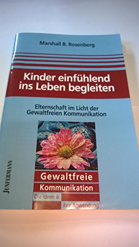 Kinder einfühlend ins Leben begleiten: Elternschaft im Licht der GFK. Gewaltfreie Kommunikation: Die Ideen & ihre Anwendung: Elternschaft im Licht der Gewaltfreien Kommunikation Kinder einfühlend ins Leben begleiten: Elternschaft im Licht der GFK. Gewaltfreie Kommunikation: Die Ideen & ihre Anwendung: Elternschaft im Licht der Gewaltfreien Kommunikation
