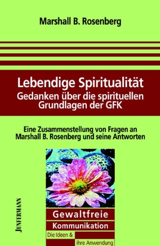 Lebendige Spiritualität: Gedanken über die spirituellen Grundlagen der GFK. GFK: Die Ideen & ihre Anwendung: Gedanken über die spirituellen Grundlagen ... an Marshall B. Rosenberg und seine Antworten Lebendige Spiritualität: Gedanken über die spirituellen Grundlagen der GFK. GFK: Die Ideen & ihre Anwendung: Gedanken über die spirituellen Grundlagen ... an Marshall B. Rosenberg und seine Antworten