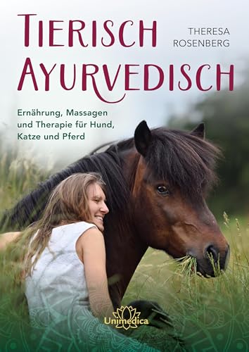 Tierisch Ayurvedisch: Ernährung, Massagen und Therapie für Hund, Katze und Pferd