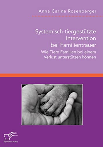 Systemisch-tiergestützte Intervention bei Familientrauer. Wie Tiere Familien bei einem Verlust unterstützen können Systemisch-tiergestützte Intervention bei Familientrauer. Wie Tiere Familien bei einem Verlust unterstützen können