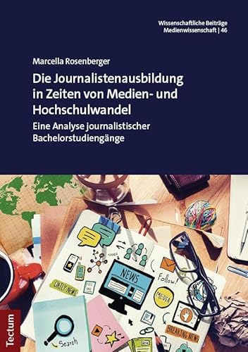Die Journalistenausbildung in Zeiten von Medien- und Hochschulwandel: Eine Analyse journalistischer Bachelorstudiengänge (Wissenschaftliche Beiträge aus dem Tectum Verlag: Medienwissenschaft) von Tectum Wissenschaftsverlag