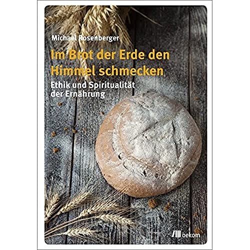 Im Brot der Erde den Himmel schmecken: Ethik und Spiritualität der Ernährung