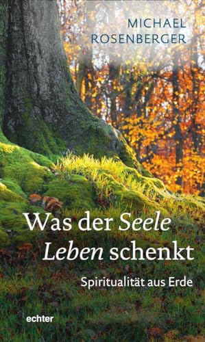 Was der Seele Leben schenkt: Spiritualität aus Erde