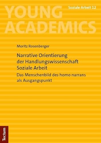 Narrative Orientierung der Handlungswissenschaft Soziale Arbeit: Das Menschenbild des homo narrans als Ausgangspunkt (Young Academics: Soziale Arbeit) von Tectum Wissenschaftsverlag