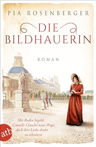 Die Bildhauerin: Mit Rodin begeht Camille Claudel neue Wege, doch ihre Liebe droht zu scheitern (Außergewöhnliche Frauen zwischen Aufbruch und Liebe, Band 5)