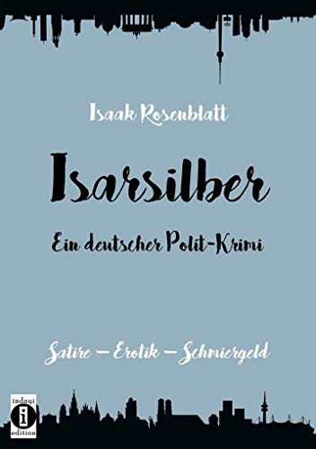Isarsilber - Ein deutscher Polit-Krimi: Satire - Erotik - Schmiergeld Isarsilber - Ein deutscher Polit-Krimi: Satire - Erotik - Schmiergeld