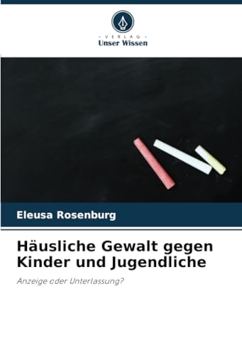 Häusliche Gewalt gegen Kinder und Jugendliche: Anzeige oder Unterlassung? von Verlag Unser Wissen