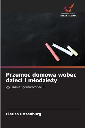 Przemoc domowa wobec dzieci i młodzieży: Zgłaszanie czy zaniechanie?: Zg¿aszanie czy zaniechanie? von Wydawnictwo Nasza Wiedza