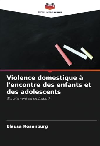 Violence domestique à l'encontre des enfants et des adolescents: Signalement ou omission ? von Editions Notre Savoir