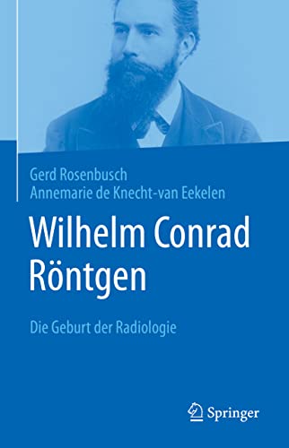 Wilhelm Conrad Röntgen: Die Geburt der Radiologie von Springer