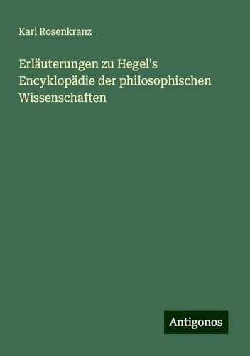 Erläuterungen zu Hegel's Encyklopädie der philosophischen Wissenschaften von Antigonos Verlag