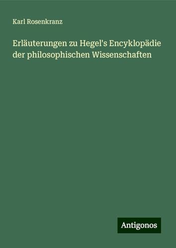 Erläuterungen zu Hegel's Encyklopädie der philosophischen Wissenschaften von Antigonos Verlag