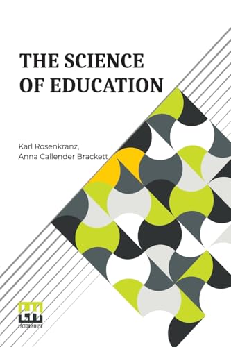 The Science Of Education: A Paraphrase Of Dr. Karl Rosenkranz s Paedagogik Als System The Science Of Education: A Paraphrase Of Dr. Karl Rosenkranz s Paedagogik Als System von Lector House